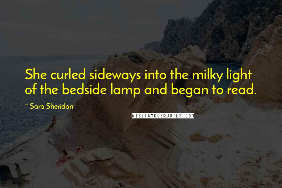 Sara Sheridan Quotes: She curled sideways into the milky light of the bedside lamp and began to read.