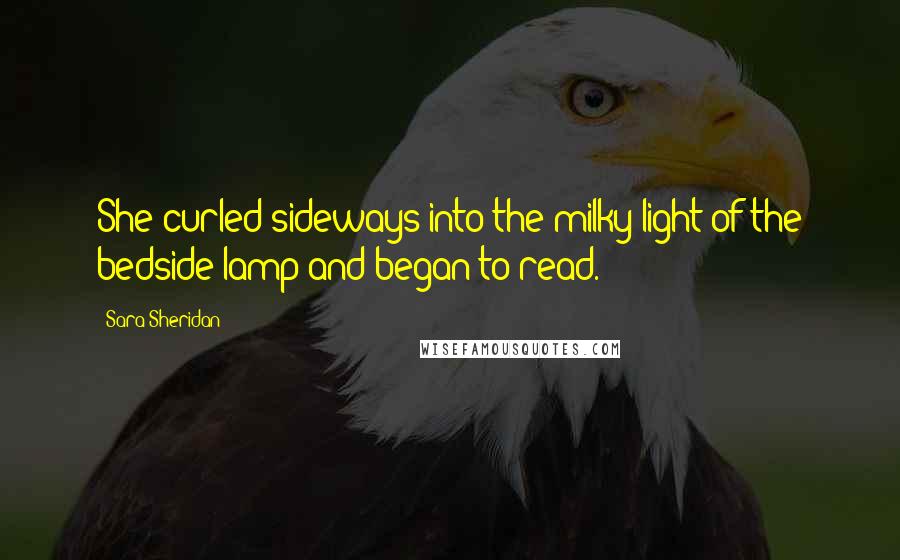 Sara Sheridan Quotes: She curled sideways into the milky light of the bedside lamp and began to read.