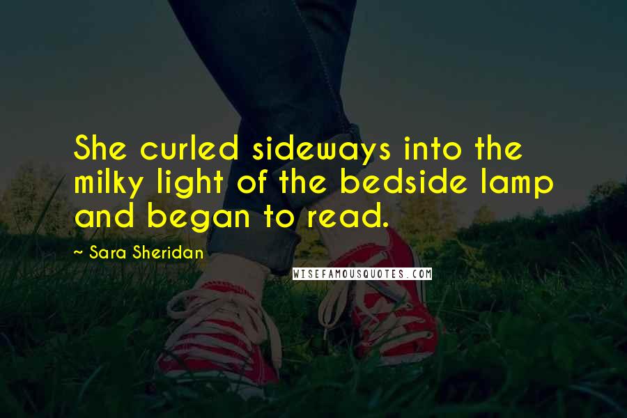 Sara Sheridan Quotes: She curled sideways into the milky light of the bedside lamp and began to read.