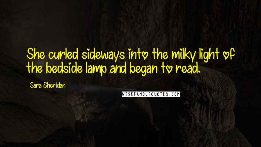 Sara Sheridan Quotes: She curled sideways into the milky light of the bedside lamp and began to read.