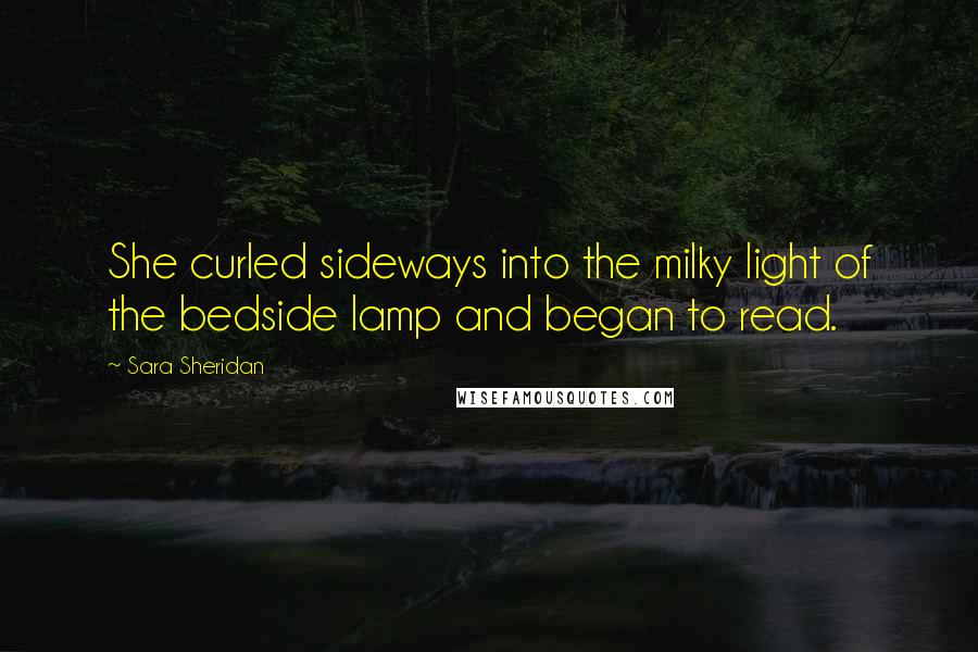 Sara Sheridan Quotes: She curled sideways into the milky light of the bedside lamp and began to read.