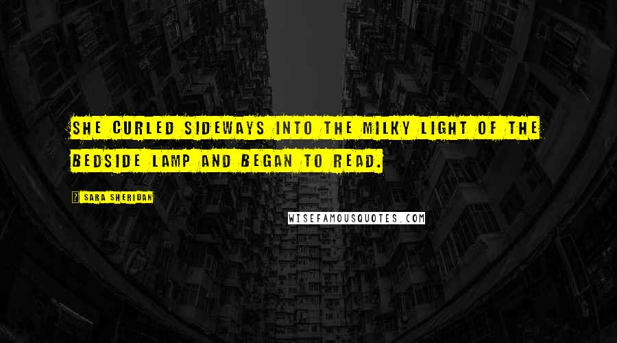 Sara Sheridan Quotes: She curled sideways into the milky light of the bedside lamp and began to read.