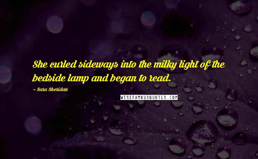 Sara Sheridan Quotes: She curled sideways into the milky light of the bedside lamp and began to read.