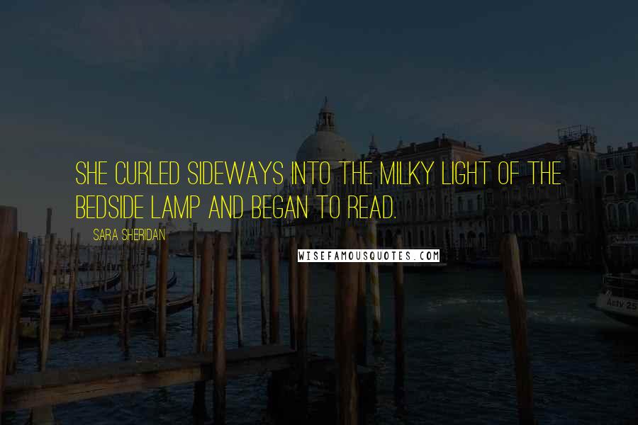 Sara Sheridan Quotes: She curled sideways into the milky light of the bedside lamp and began to read.