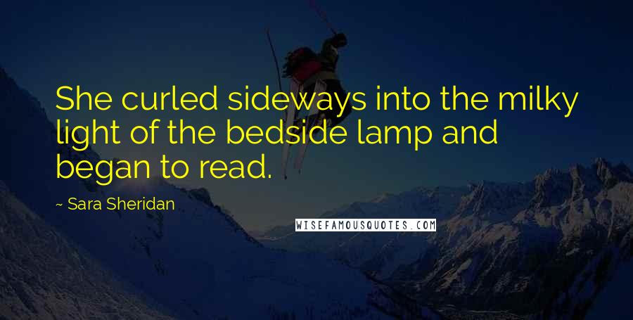 Sara Sheridan Quotes: She curled sideways into the milky light of the bedside lamp and began to read.
