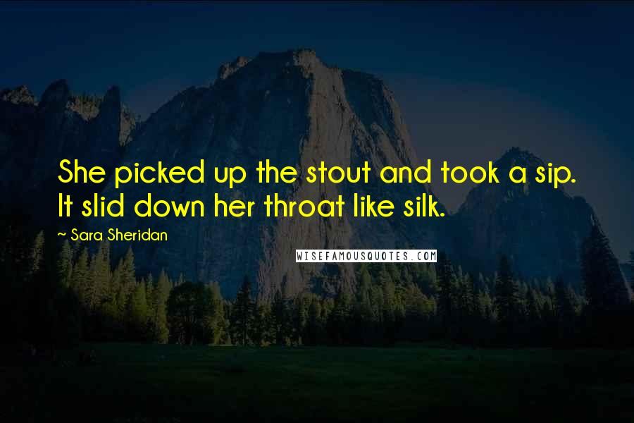Sara Sheridan Quotes: She picked up the stout and took a sip. It slid down her throat like silk.