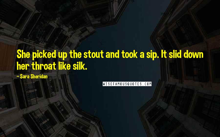 Sara Sheridan Quotes: She picked up the stout and took a sip. It slid down her throat like silk.