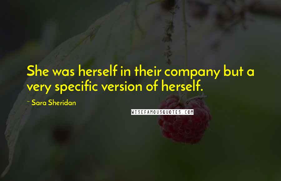 Sara Sheridan Quotes: She was herself in their company but a very specific version of herself.