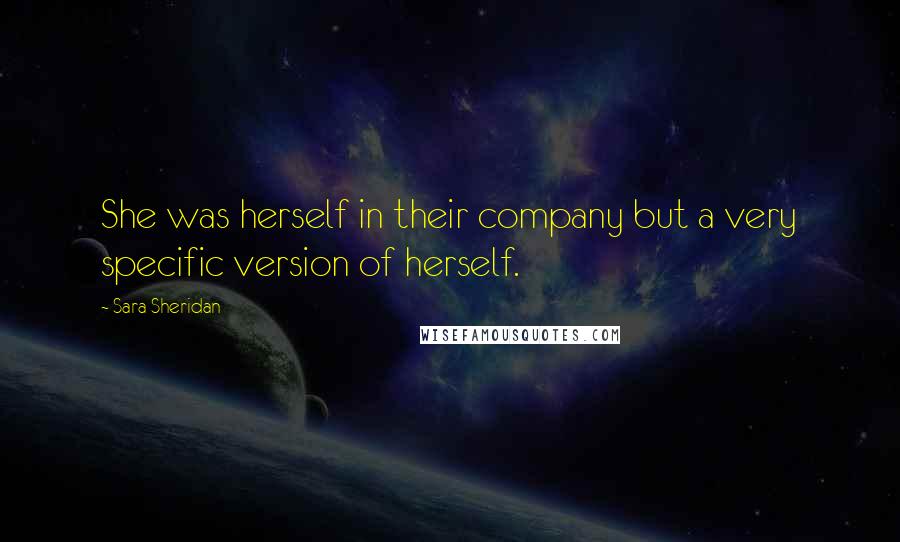 Sara Sheridan Quotes: She was herself in their company but a very specific version of herself.