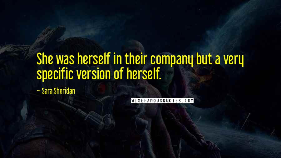 Sara Sheridan Quotes: She was herself in their company but a very specific version of herself.