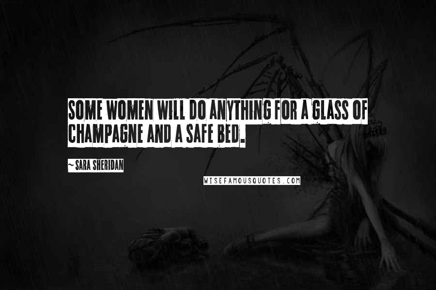 Sara Sheridan Quotes: Some women will do anything for a glass of champagne and a safe bed.