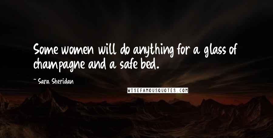 Sara Sheridan Quotes: Some women will do anything for a glass of champagne and a safe bed.