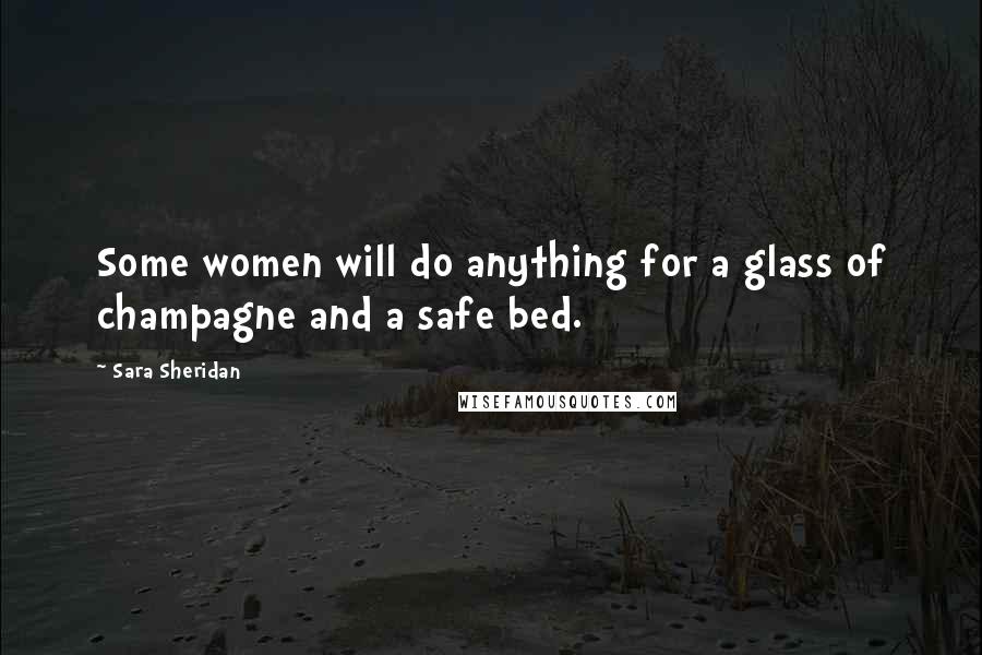 Sara Sheridan Quotes: Some women will do anything for a glass of champagne and a safe bed.