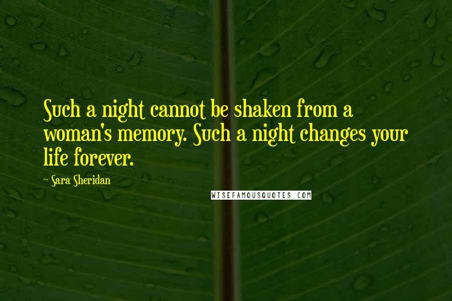 Sara Sheridan Quotes: Such a night cannot be shaken from a woman's memory. Such a night changes your life forever.