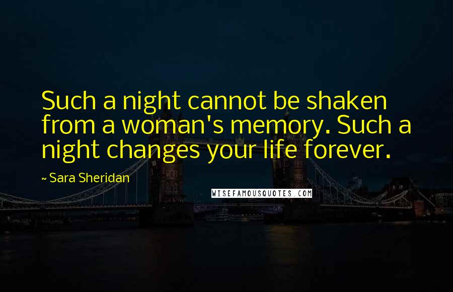 Sara Sheridan Quotes: Such a night cannot be shaken from a woman's memory. Such a night changes your life forever.
