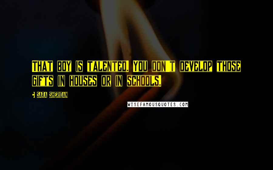 Sara Sheridan Quotes: That boy is talented. You don't develop those gifts in houses or in schools.