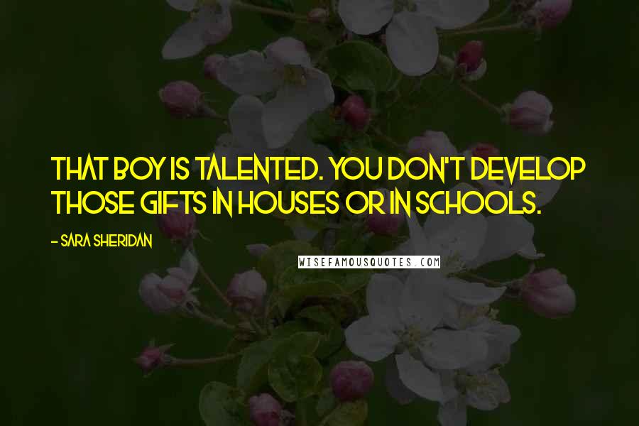 Sara Sheridan Quotes: That boy is talented. You don't develop those gifts in houses or in schools.