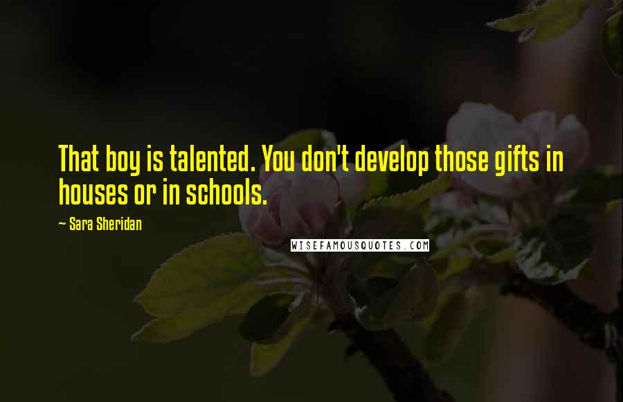 Sara Sheridan Quotes: That boy is talented. You don't develop those gifts in houses or in schools.