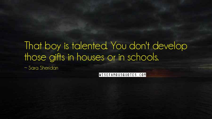 Sara Sheridan Quotes: That boy is talented. You don't develop those gifts in houses or in schools.