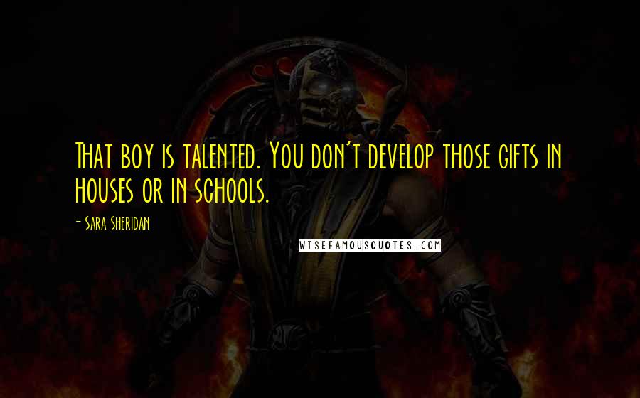 Sara Sheridan Quotes: That boy is talented. You don't develop those gifts in houses or in schools.