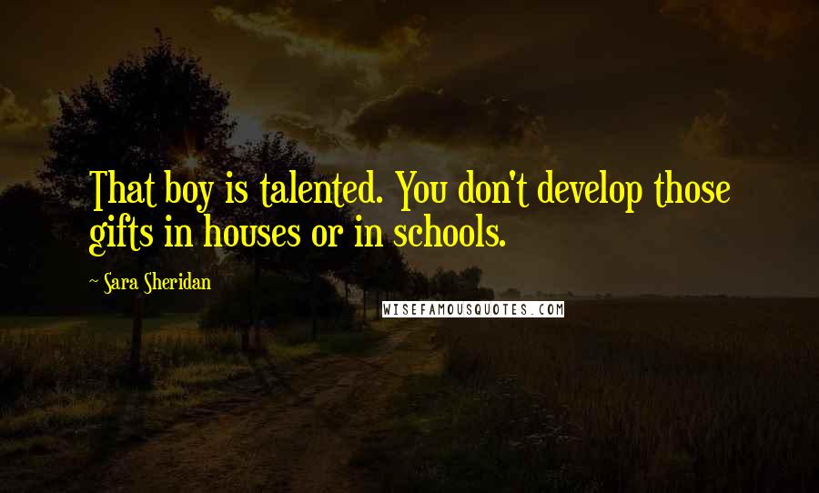 Sara Sheridan Quotes: That boy is talented. You don't develop those gifts in houses or in schools.