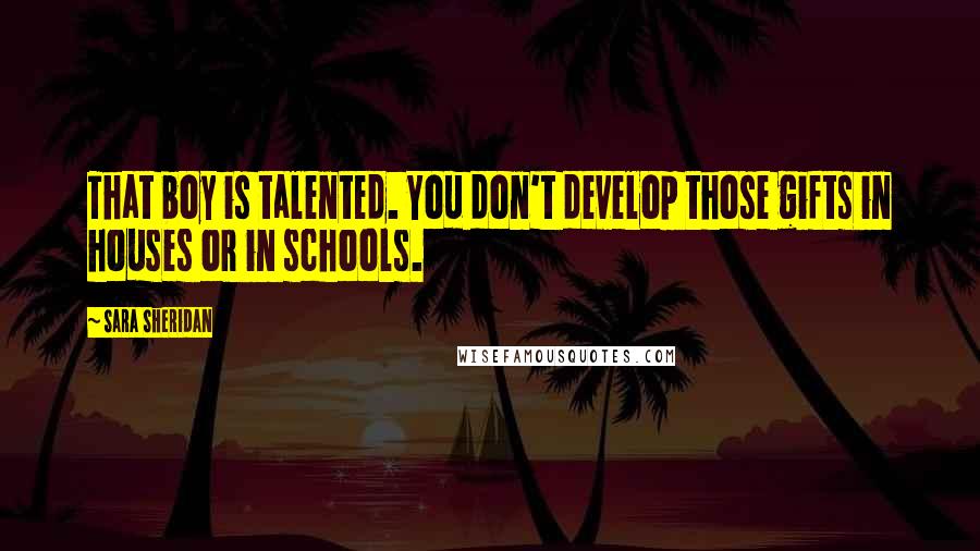 Sara Sheridan Quotes: That boy is talented. You don't develop those gifts in houses or in schools.