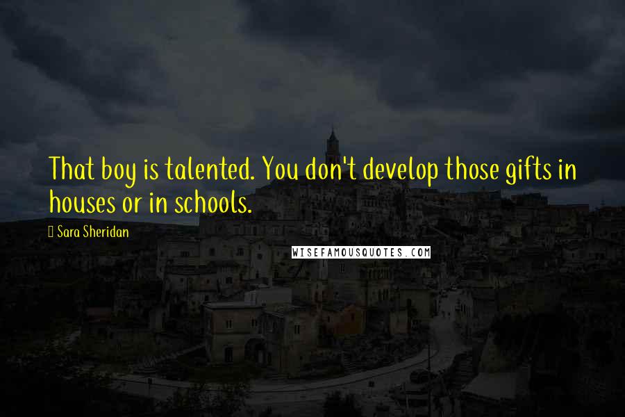 Sara Sheridan Quotes: That boy is talented. You don't develop those gifts in houses or in schools.