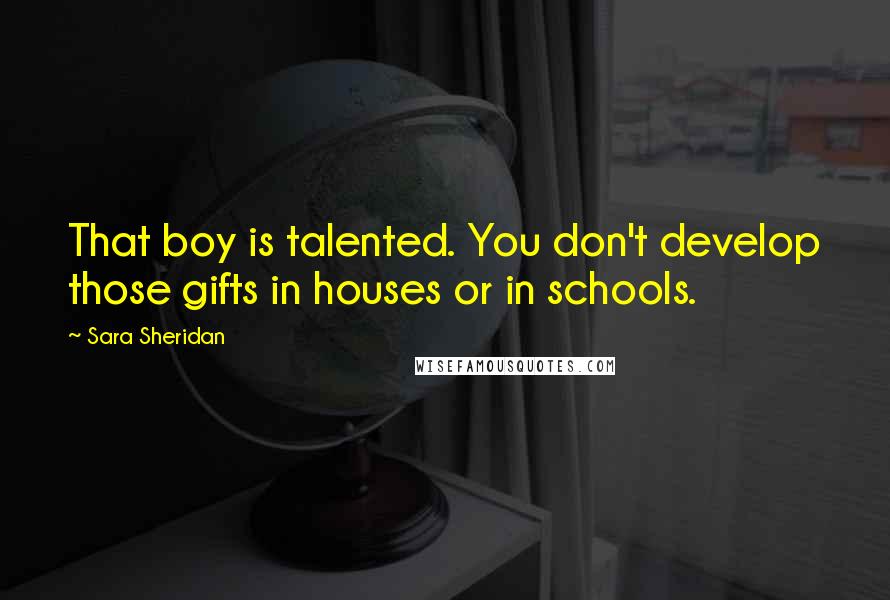 Sara Sheridan Quotes: That boy is talented. You don't develop those gifts in houses or in schools.