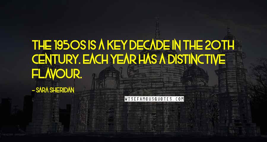 Sara Sheridan Quotes: The 1950s is a key decade in the 20th Century. Each year has a distinctive flavour.