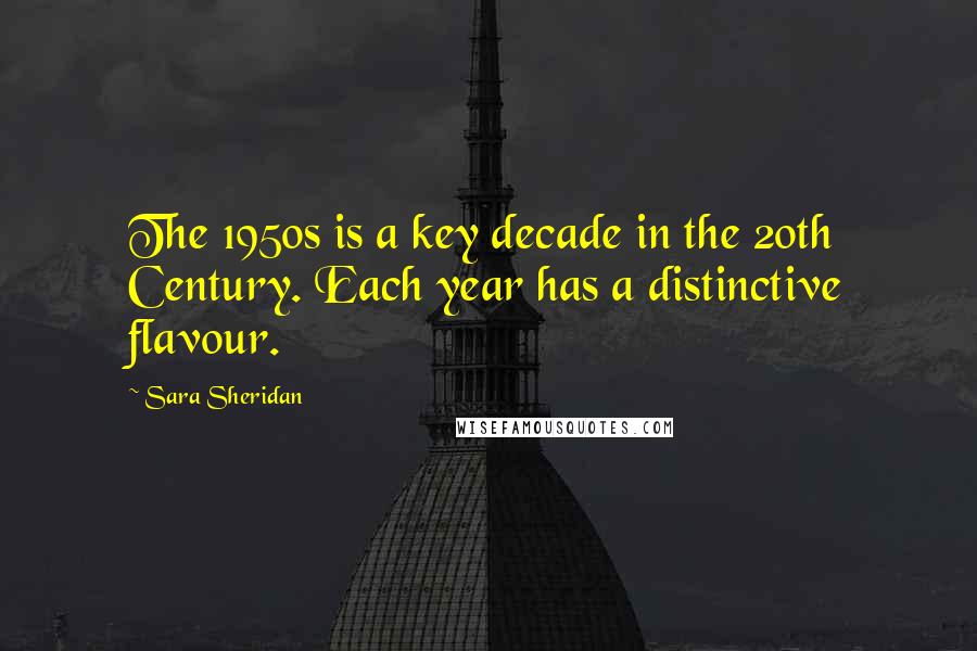 Sara Sheridan Quotes: The 1950s is a key decade in the 20th Century. Each year has a distinctive flavour.
