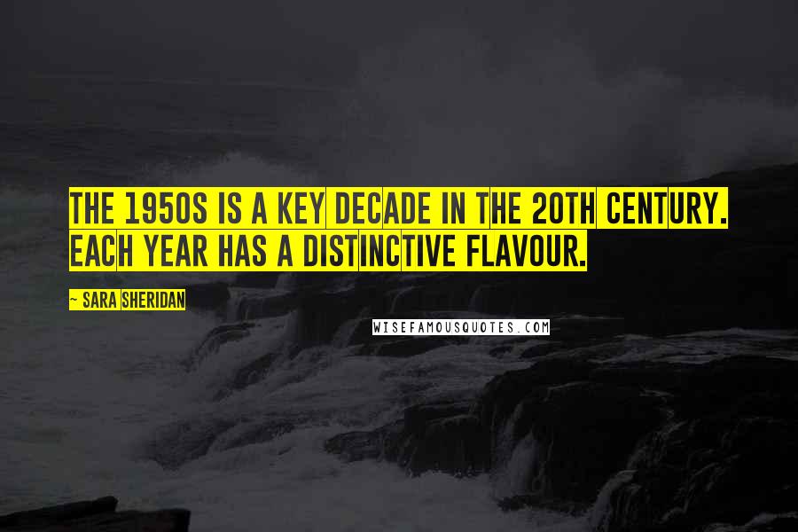 Sara Sheridan Quotes: The 1950s is a key decade in the 20th Century. Each year has a distinctive flavour.