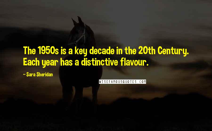 Sara Sheridan Quotes: The 1950s is a key decade in the 20th Century. Each year has a distinctive flavour.