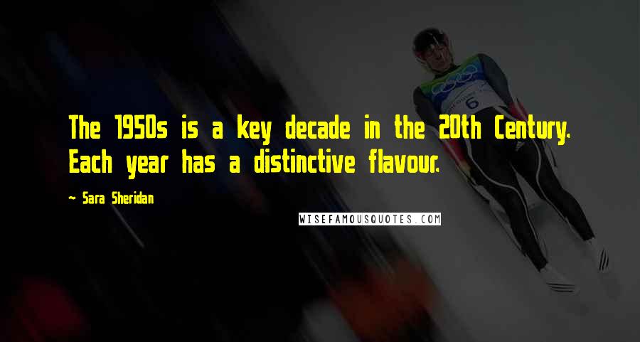 Sara Sheridan Quotes: The 1950s is a key decade in the 20th Century. Each year has a distinctive flavour.