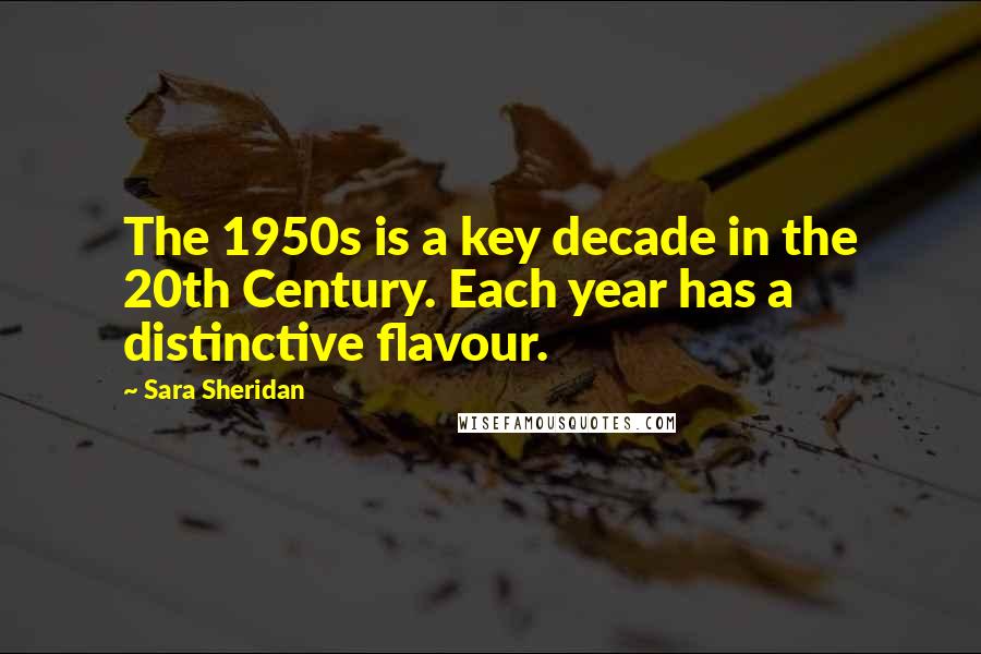 Sara Sheridan Quotes: The 1950s is a key decade in the 20th Century. Each year has a distinctive flavour.