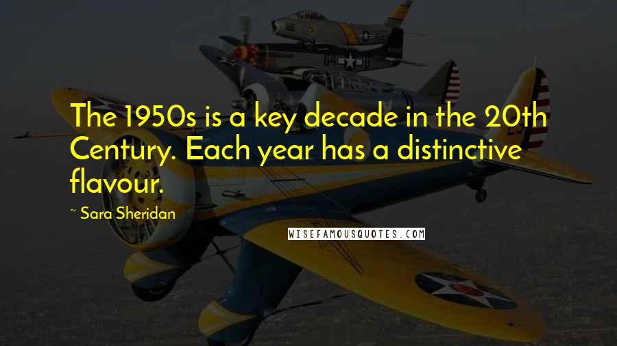 Sara Sheridan Quotes: The 1950s is a key decade in the 20th Century. Each year has a distinctive flavour.