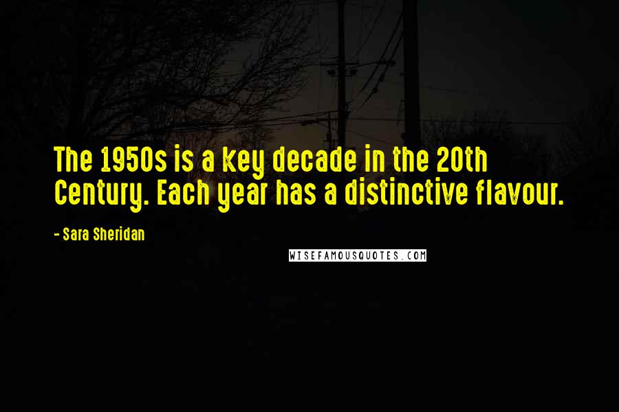 Sara Sheridan Quotes: The 1950s is a key decade in the 20th Century. Each year has a distinctive flavour.