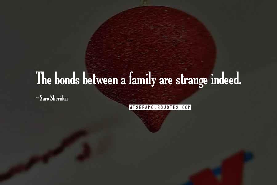 Sara Sheridan Quotes: The bonds between a family are strange indeed.