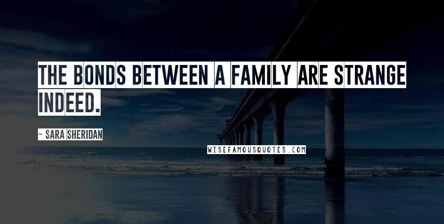 Sara Sheridan Quotes: The bonds between a family are strange indeed.