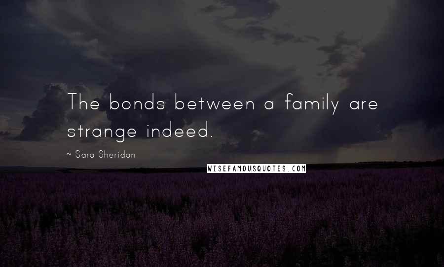 Sara Sheridan Quotes: The bonds between a family are strange indeed.
