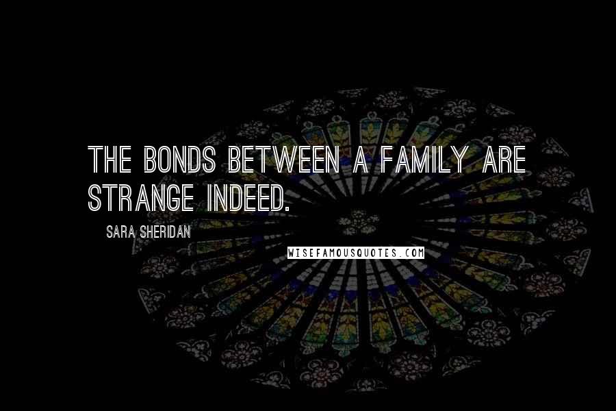 Sara Sheridan Quotes: The bonds between a family are strange indeed.