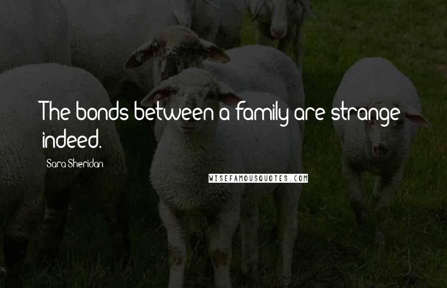 Sara Sheridan Quotes: The bonds between a family are strange indeed.