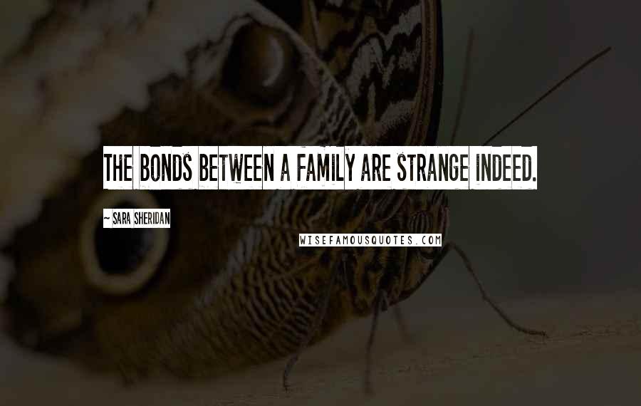 Sara Sheridan Quotes: The bonds between a family are strange indeed.