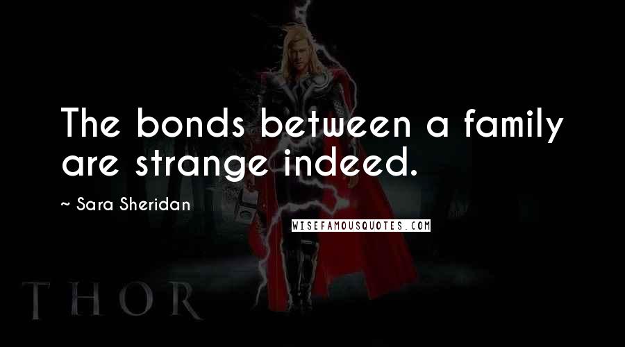 Sara Sheridan Quotes: The bonds between a family are strange indeed.