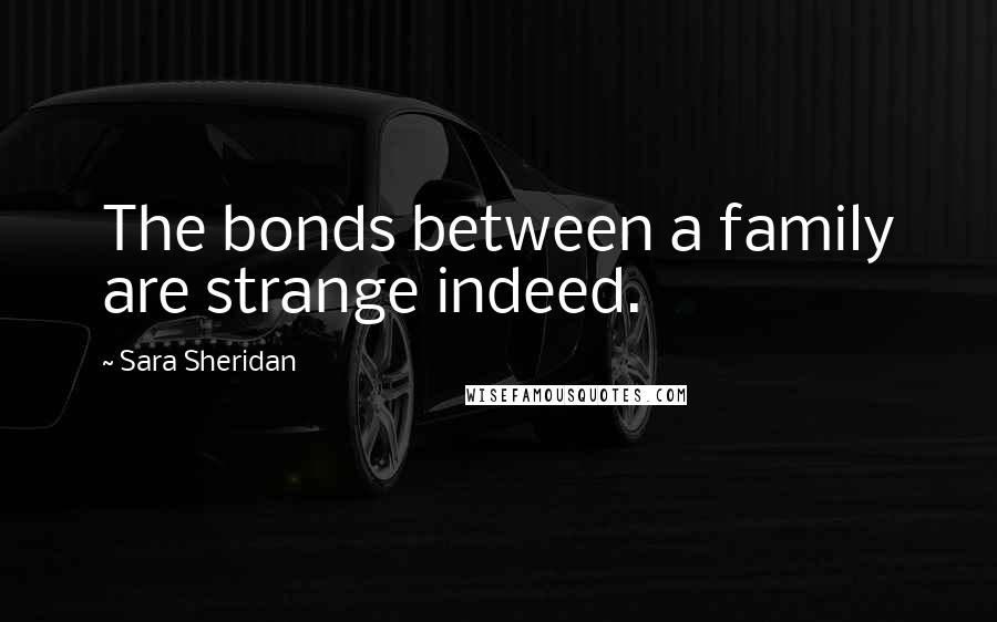 Sara Sheridan Quotes: The bonds between a family are strange indeed.