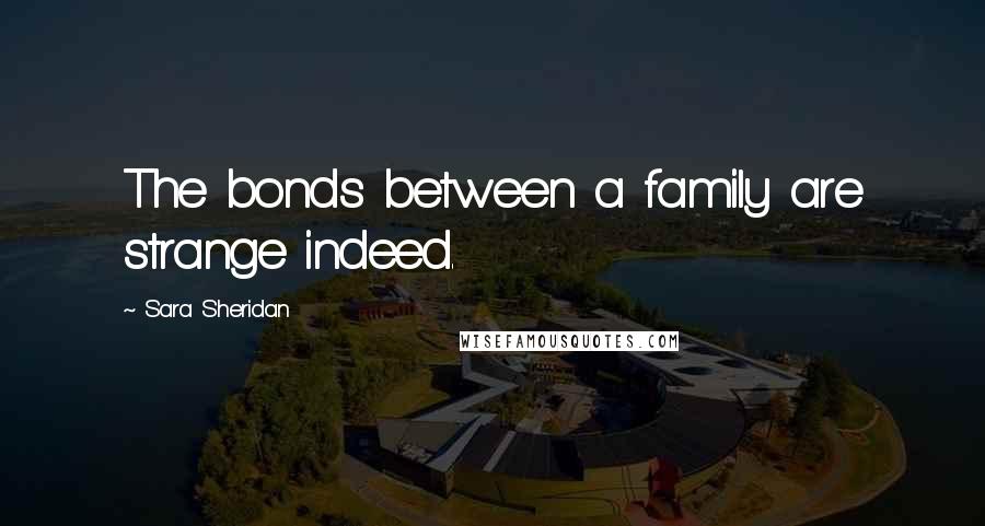 Sara Sheridan Quotes: The bonds between a family are strange indeed.