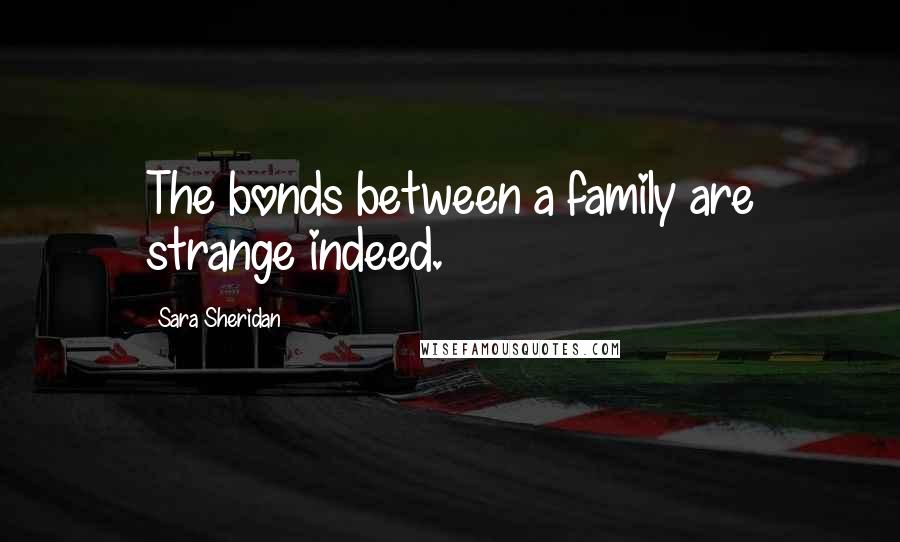 Sara Sheridan Quotes: The bonds between a family are strange indeed.