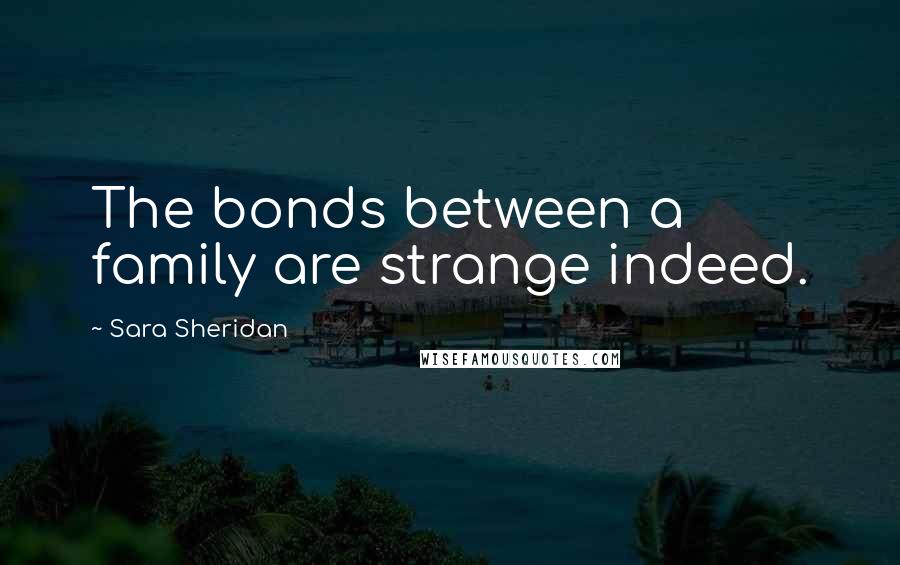 Sara Sheridan Quotes: The bonds between a family are strange indeed.