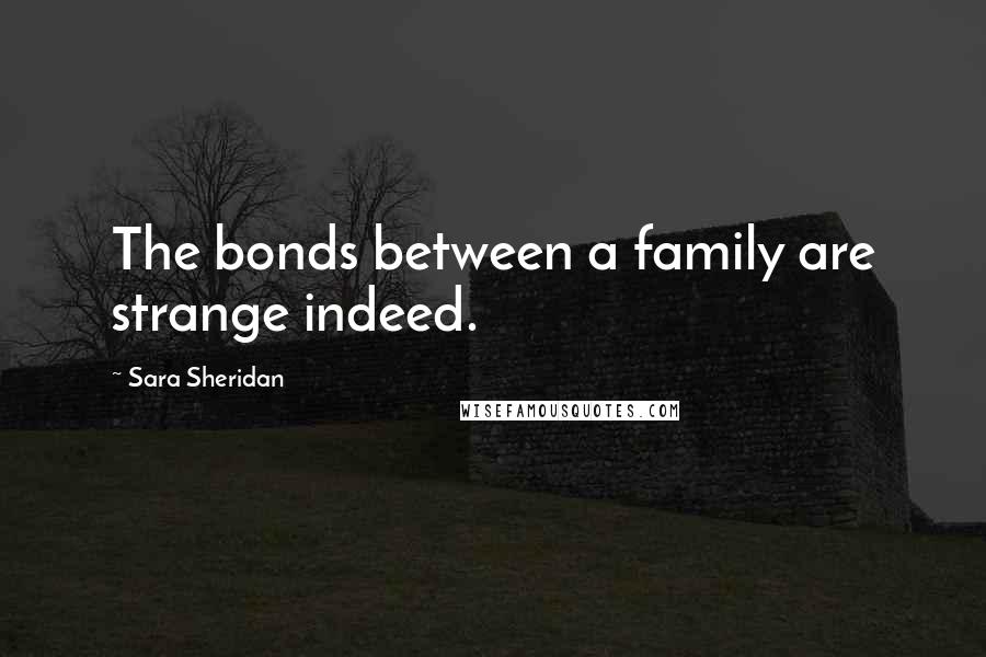 Sara Sheridan Quotes: The bonds between a family are strange indeed.