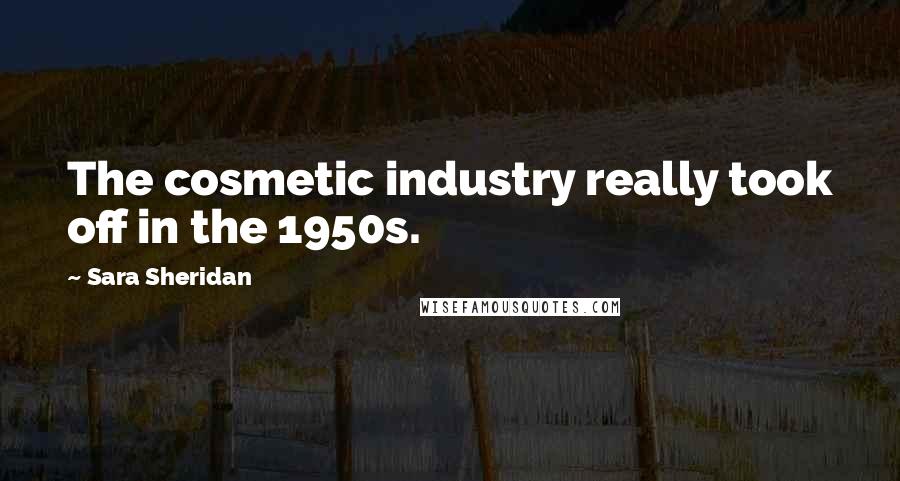 Sara Sheridan Quotes: The cosmetic industry really took off in the 1950s.