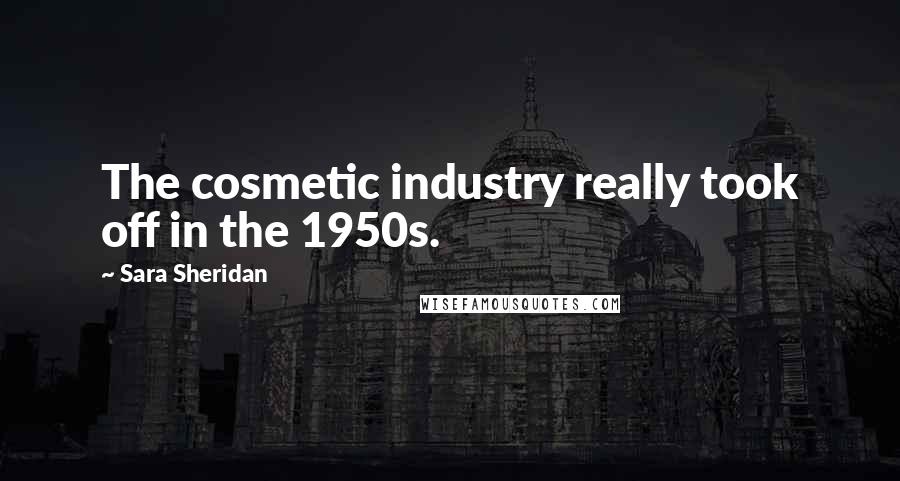 Sara Sheridan Quotes: The cosmetic industry really took off in the 1950s.